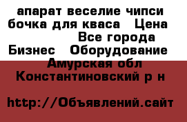 апарат веселие чипси.бочка для кваса › Цена ­ 100 000 - Все города Бизнес » Оборудование   . Амурская обл.,Константиновский р-н